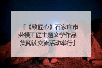 《致匠心》石家庄市劳模工匠主题文学作品集阅读交流活动举行