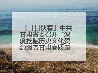 「甘快看」中共甘肃省委召开“深度挖掘历史文化资源服务甘肃高质量发展”专题协商座谈会 胡昌升主持并讲话