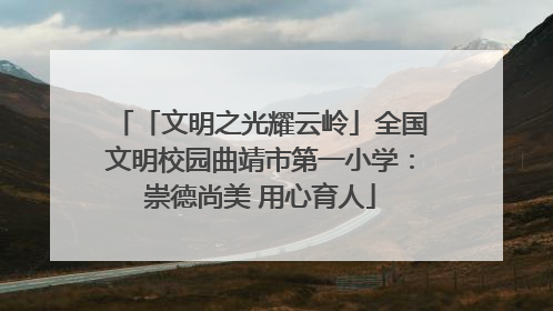 「文明之光耀云岭」全国文明校园曲靖市第一小学：崇德尚美 用心育人