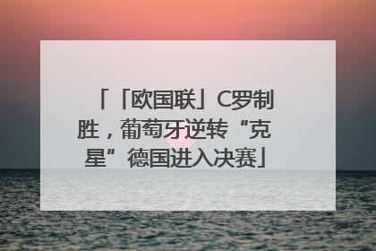「欧国联」C罗制胜，葡萄牙逆转“克星”德国进入决赛