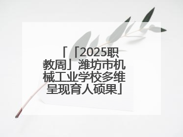「2025职教周」潍坊市机械工业学校多维呈现育人硕果