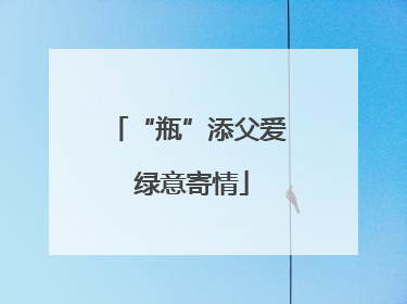 “瓶”添父爱 绿意寄情