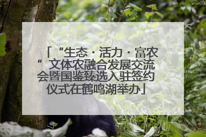 “生态・活力・富农”文体农融合发展交流会暨国鉴臻选入驻签约仪式在鹤鸣湖举办
