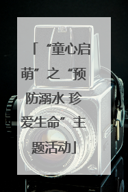 “童心启萌”之“预防溺水 珍爱生命”主题活动