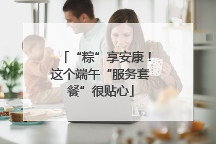 “粽”享安康！这个端午“服务套餐”很贴心