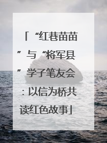 “红巷苗苗”与“将军县”学子笔友会：以信为桥共读红色故事