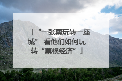 “一张票玩转一座城” 看他们如何玩转“票根经济”