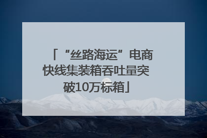 “丝路海运”电商快线集装箱吞吐量突破10万标箱