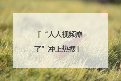 “人人视频崩了”冲上热搜