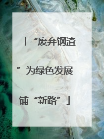 “废弃钢渣”为绿色发展铺“新路”