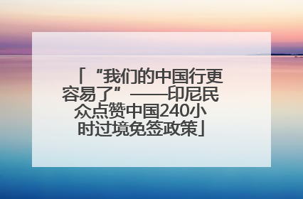 “我们的中国行更容易了”——印尼民众点赞中国240小时过境免签政策