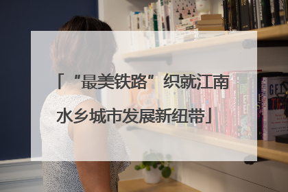 “最美铁路”织就江南水乡城市发展新纽带