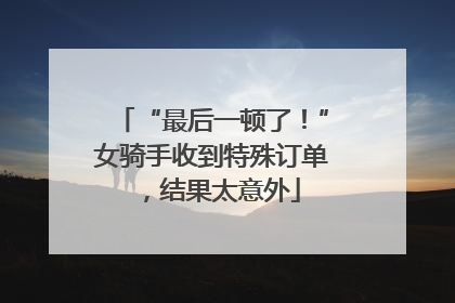 “最后一顿了！”女骑手收到特殊订单，结果太意外