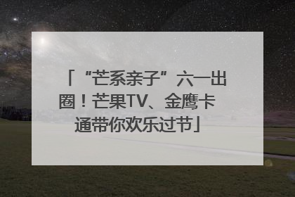 “芒系亲子”六一出圈！芒果TV、金鹰卡通带你欢乐过节
