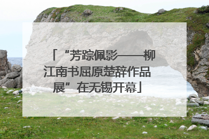 “芳踪佩影——柳江南书屈原楚辞作品展”在无锡开幕