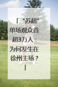“苏超”单场观众首超3万人：为何发生在徐州主场？