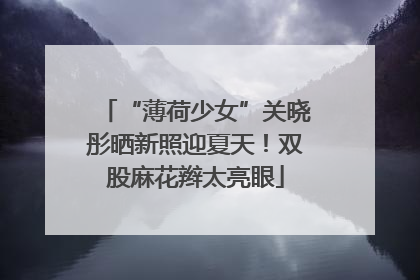 “薄荷少女”关晓彤晒新照迎夏天！双股麻花辫太亮眼