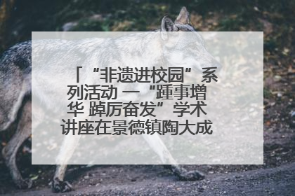 “非遗进校园”系列活动 一“踵事增华 踔厉奋发”学术讲座在景德镇陶大成功举办（图）