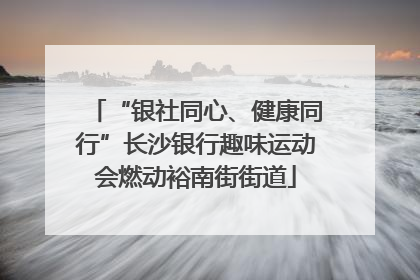 “银社同心、健康同行”长沙银行趣味运动会燃动裕南街街道
