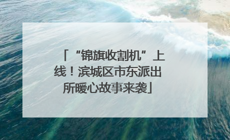 “锦旗收割机”上线！滨城区市东派出所暖心故事来袭
