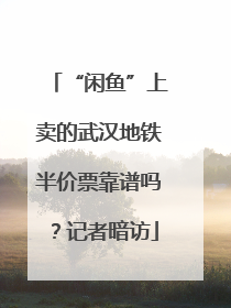 “闲鱼”上卖的武汉地铁半价票靠谱吗？记者暗访
