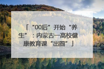 “00后”开始“养生”：内蒙古一高校健康教育课“出圈”