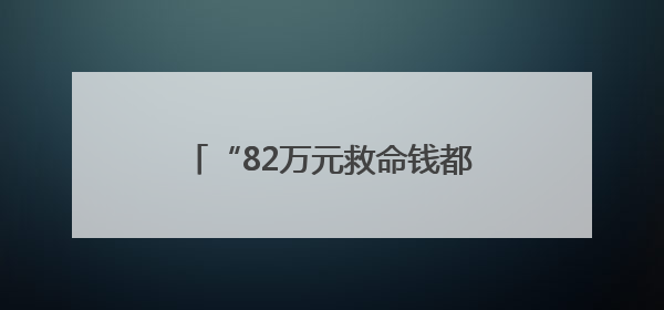 “82万元救命钱都打到我卡上了！”