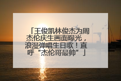 王俊凯林俊杰为周杰伦庆生画面曝光，浪漫弹唱生日歌！直呼“杰伦哥最帅”