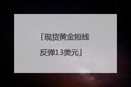 现货黄金短线反弹13美元