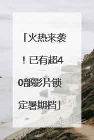 火热来袭！已有超40部影片锁定暑期档