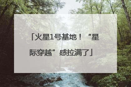 火星1号基地！“星际穿越”感拉满了