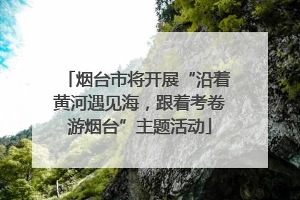 烟台市将开展“沿着黄河遇见海，跟着考卷游烟台”主题活动