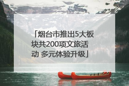烟台市推出5大板块共200项文旅活动 多元体验升级
