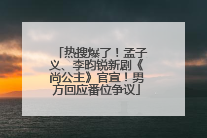 热搜爆了！孟子义、李昀锐新剧《尚公主》官宣！男方回应番位争议