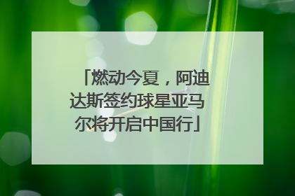 燃动今夏，阿迪达斯签约球星亚马尔将开启中国行