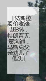 特斯拉股价收涨超3%：特朗普无意沟通，马斯克父亲劝儿子低头