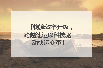 物流效率升级，跨越速运以科技驱动快运变革