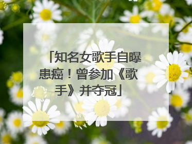 知名女歌手自曝患癌！曾参加《歌手》并夺冠