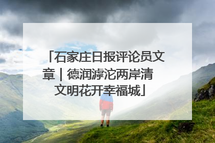 石家庄日报评论员文章｜德润滹沱两岸清 文明花开幸福城