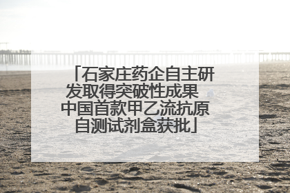 石家庄药企自主研发取得突破性成果 中国首款甲乙流抗原自测试剂盒获批