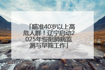 瞄准40岁以上高危人群！辽宁启动2025年慢阻肺病监测与早筛工作