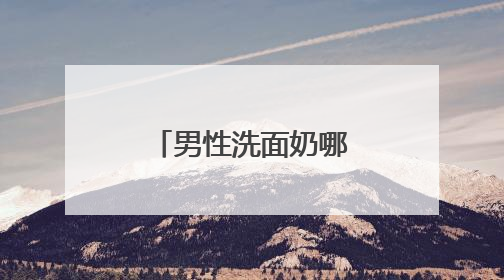 男性洗面奶哪个牌子最好用？洗面奶怎么选择成分更安心？