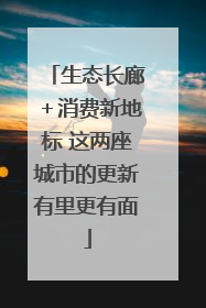 生态长廊＋消费新地标 这两座城市的更新有里更有面