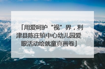 用爱呵护“视”界，利津县陈庄镇中心幼儿园爱眼活动绘就童真画卷