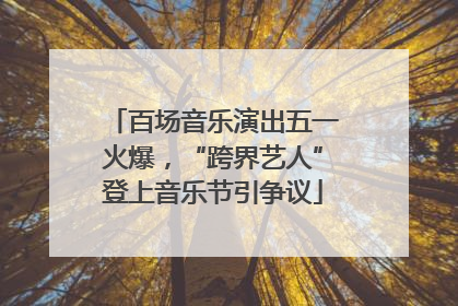 百场音乐演出五一火爆，“跨界艺人”登上音乐节引争议