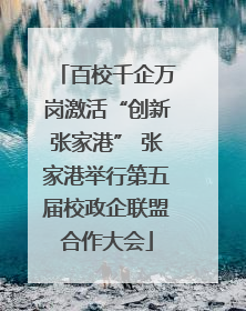 百校千企万岗激活“创新张家港” 张家港举行第五届校政企联盟合作大会