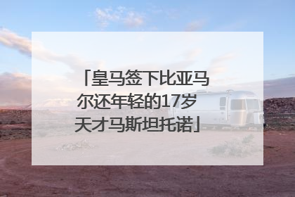 皇马签下比亚马尔还年轻的17岁天才马斯坦托诺