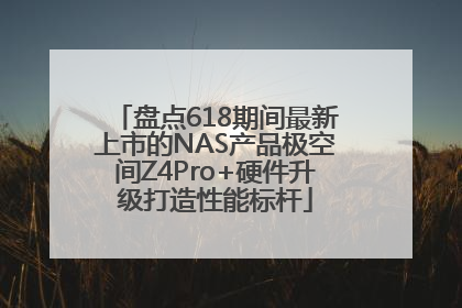 盘点618期间最新上市的NAS产品极空间Z4Pro+硬件升级打造性能标杆
