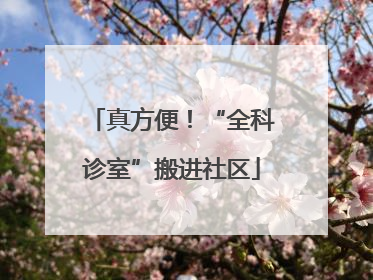 真方便！“全科诊室”搬进社区