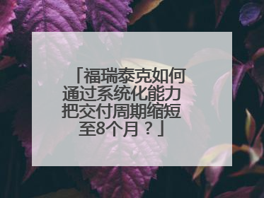 福瑞泰克如何通过系统化能力把交付周期缩短至8个月？